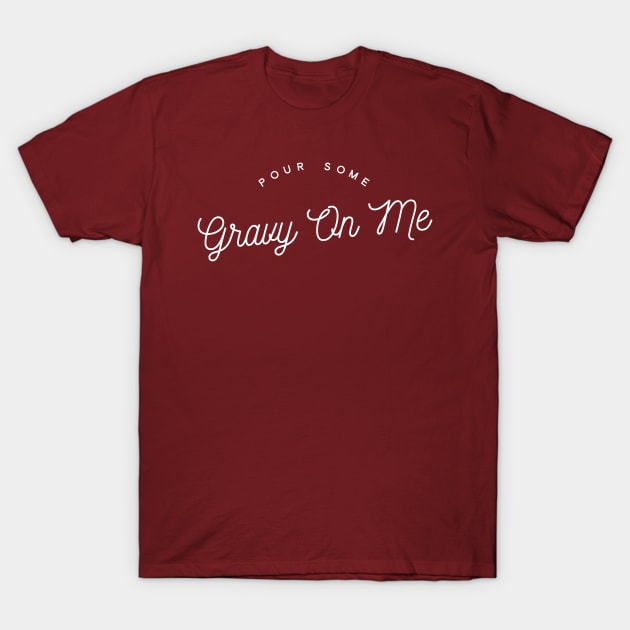 Pour Some Gravy On Me T-Shirt by GrayDaiser